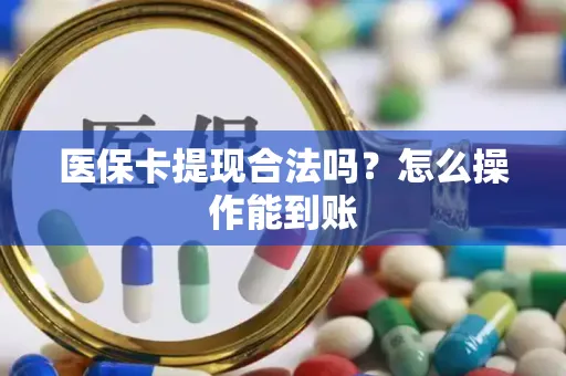 医保卡提现合法吗？怎么操作能到账